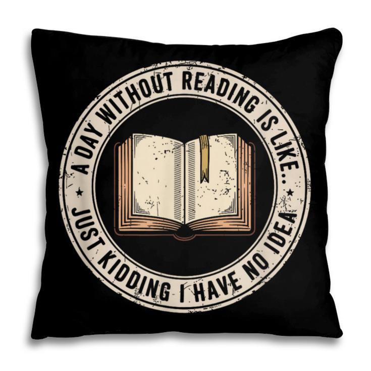A Day Without Reading Is Like Just Kidding Book Lover Pillowcase