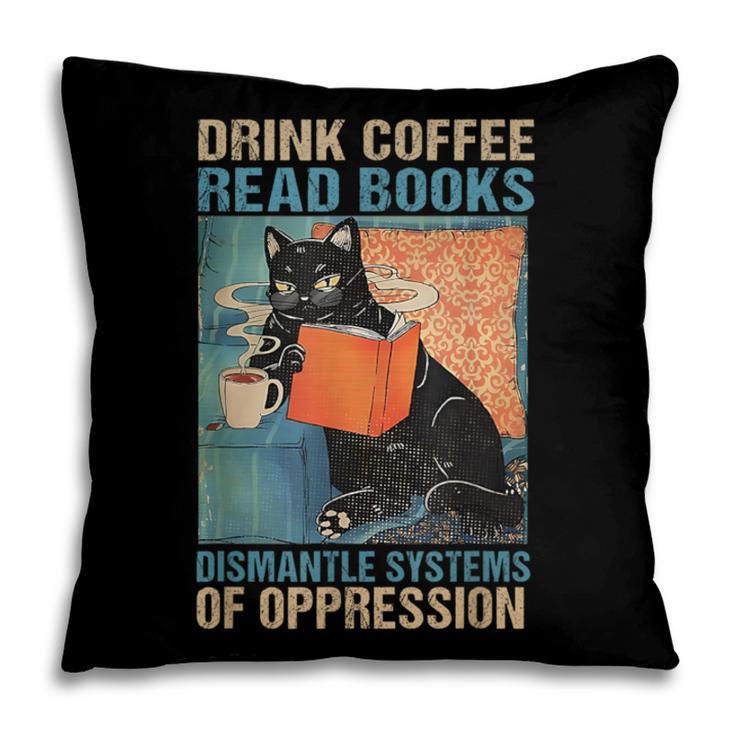 Drink Coffee Read Books Dismantle Systems Of Oppression Cat Pillowcase