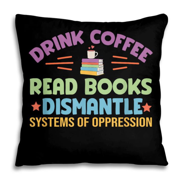 Drink Coffee Read Books Dismantle Systems Of Oppression Pillowcase