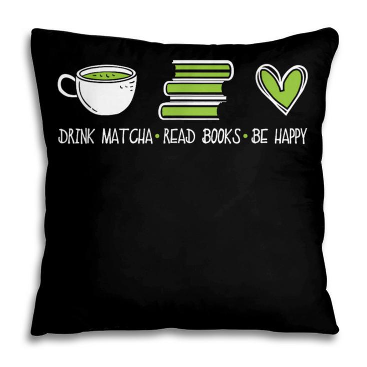 Drink Matcha Read Books Be Happy Book Lover Matcha Tea Lover Pillowcase
