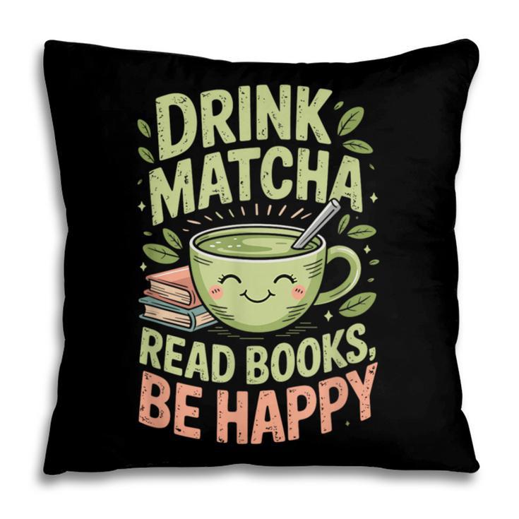 Drink Matcha Read Books Be Happy Green Tea Matcha Pillowcase