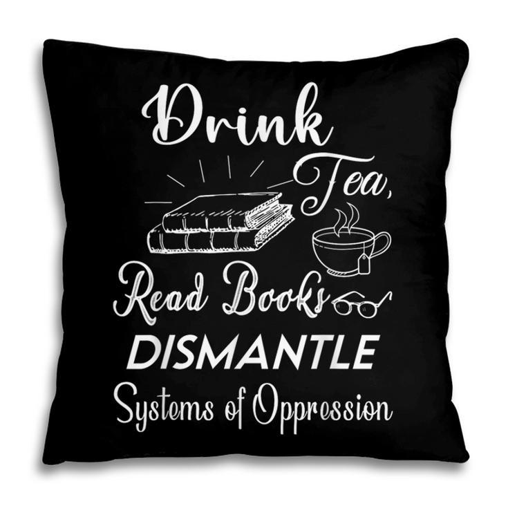 Drink Tea Read Books Dismantle Systems Of Oppression Pillowcase