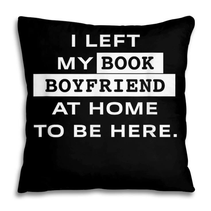 I Left My Book Boyfriend At Home To Be Here Pillowcase