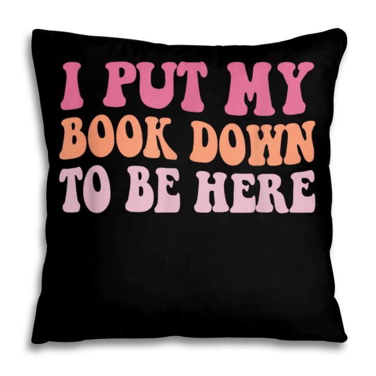 I Put My Book Down To Be Here Book Lover Book Nerd Pillowcase