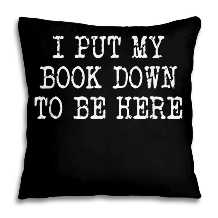 I Put My Book Down To Be Here Pillowcase