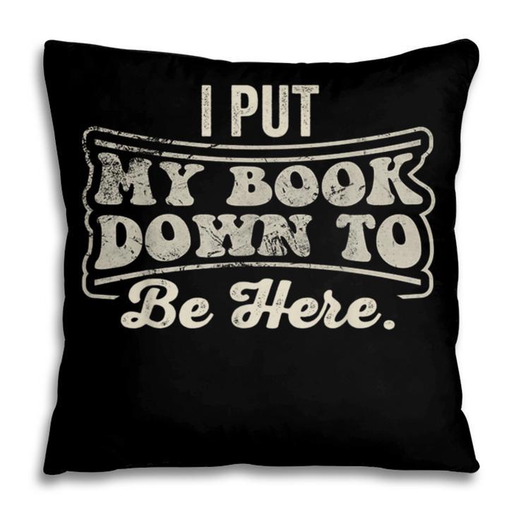 I Put My Book Down To Be Here Reader Pillowcase