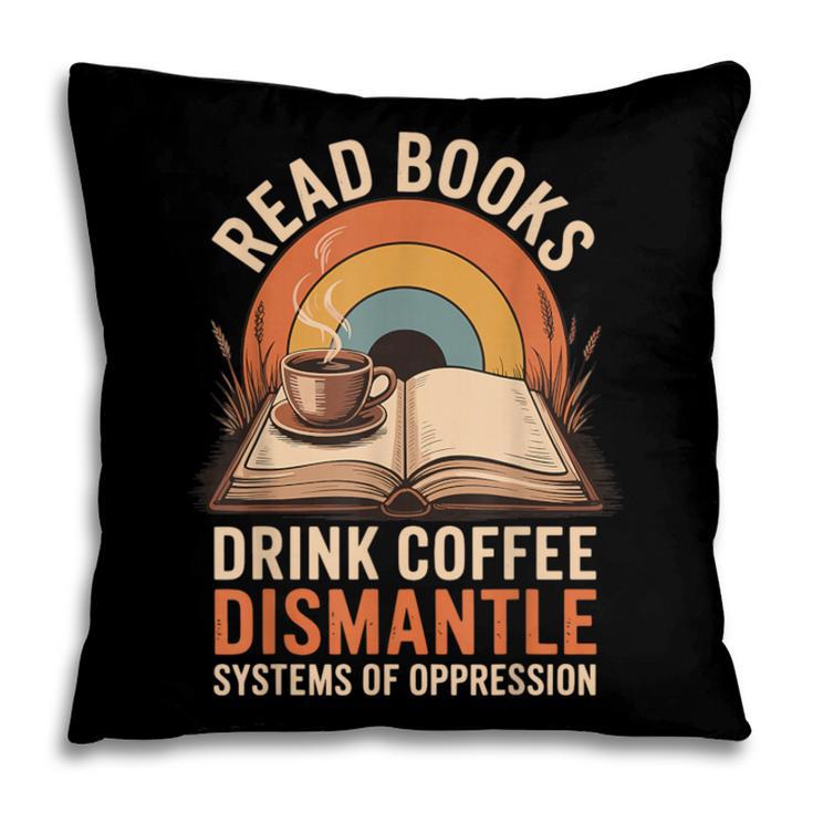 Read Books Drink Coffee Dismantle Systems Of Oppression Pillowcase Read Books Drink Coffee Dismantle Systems Of Oppression Pillowcase