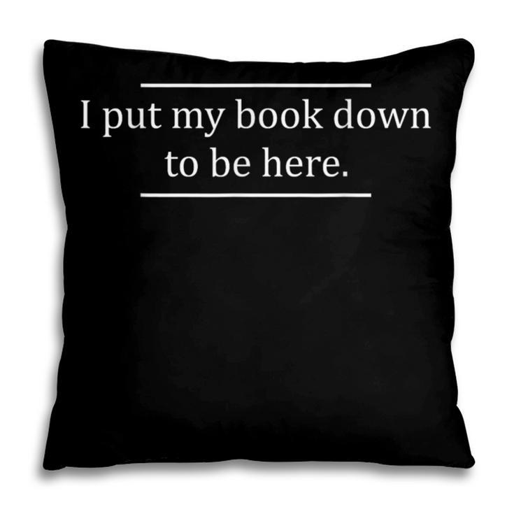 Reading Book Lover I Put My Book Down To Be Here Pillowcase