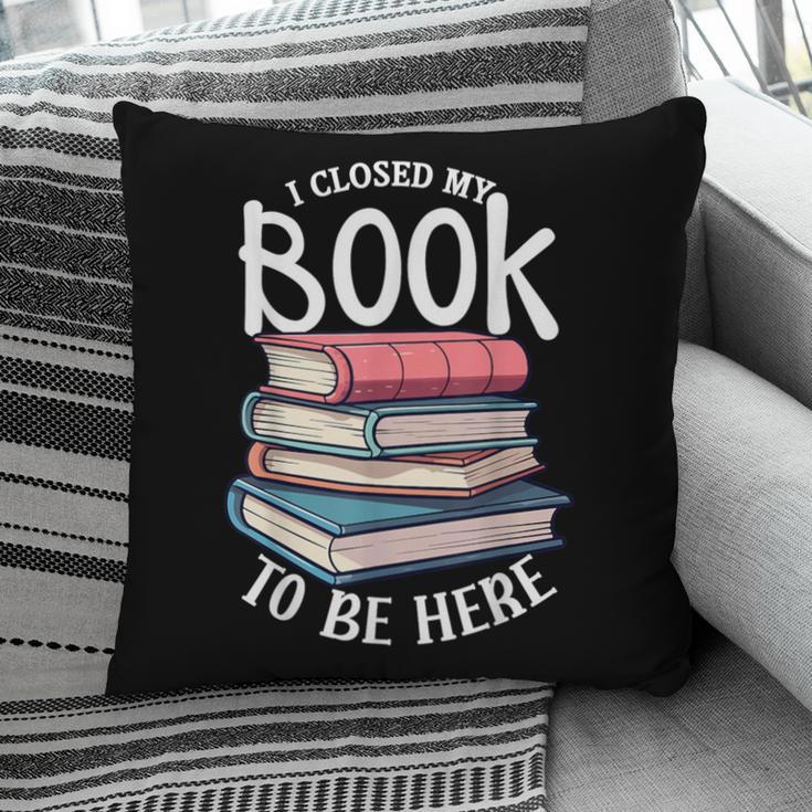 I Closed My Book To Be Here Books Lover Bookworm Pillowcase