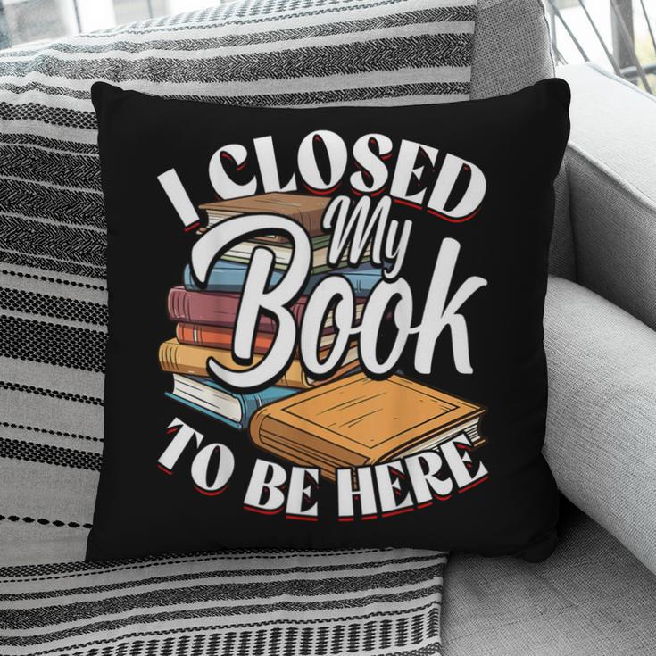 I Closed My Book To Be Here T-Shirt Book Lover Bookworm Pillowcase