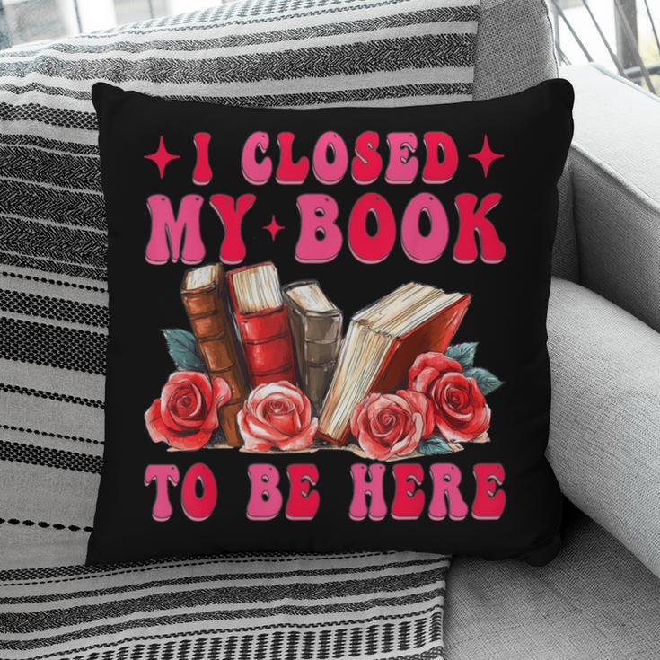 I Closed My Book To Be Here Valentines Book Lover Bookish Pillowcase