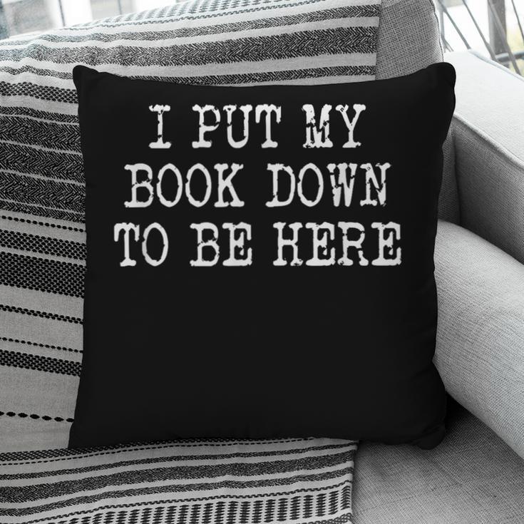 I Put My Book Down To Be Here Pillowcase