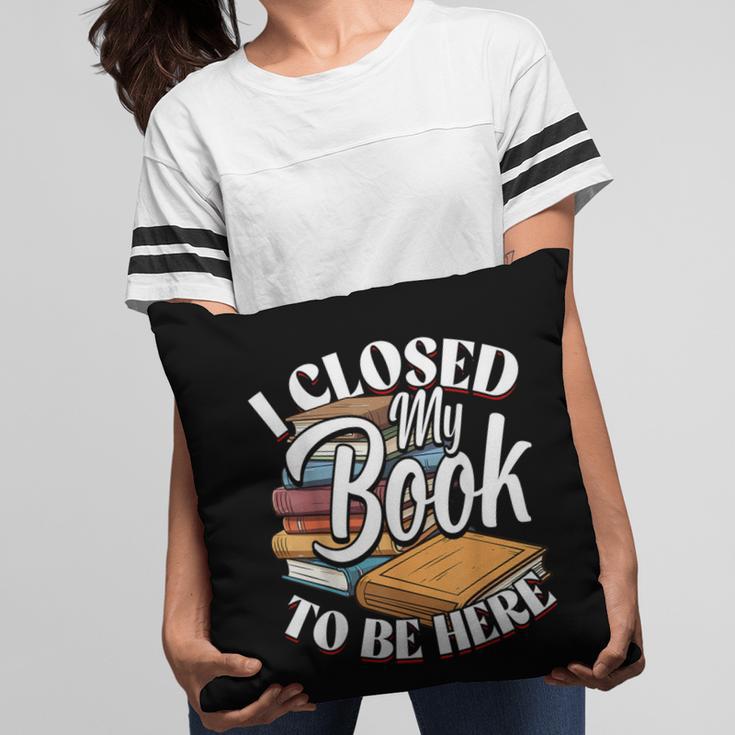 I Closed My Book To Be Here T-Shirt Book Lover Bookworm Pillowcase