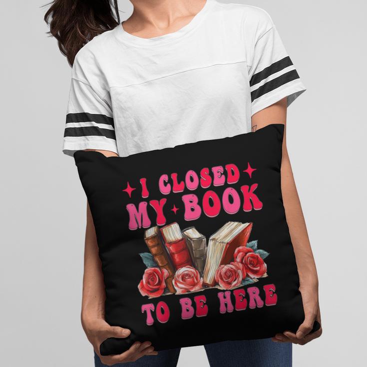 I Closed My Book To Be Here Valentines Book Lover Bookish Pillowcase