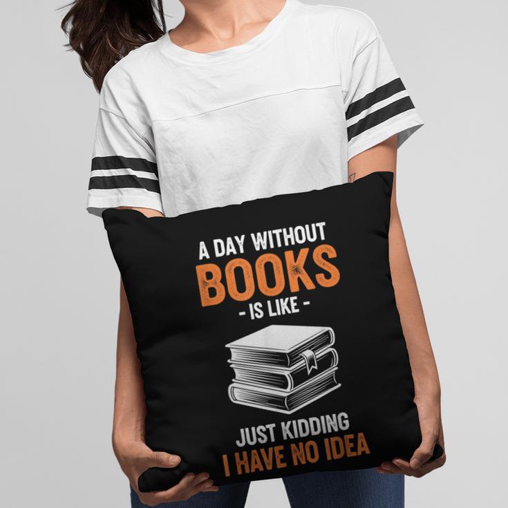 A Day Without Books Is Like Just Kidding I Have No Idea Pillowcase