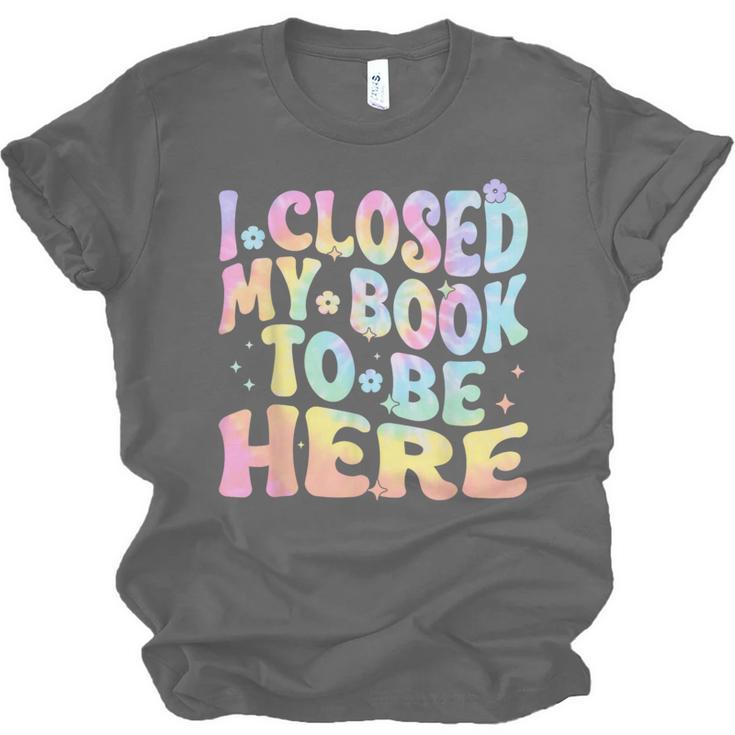Book Readers I Closed My Book To Be Here Unisex Jersey T-Shirt