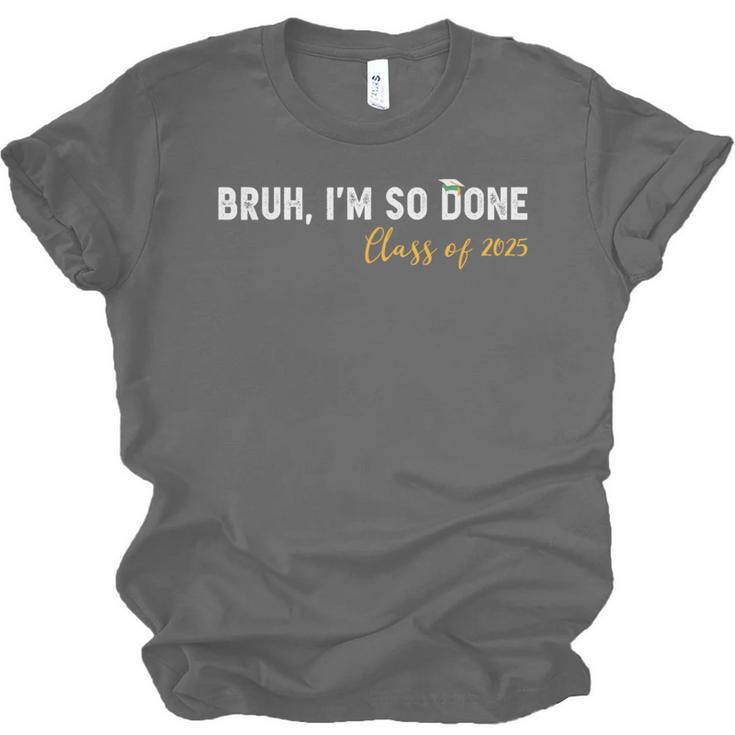 Class Of 2025 Bruh I'm So Done Graduation Women Men Students Unisex Jersey T-Shirt