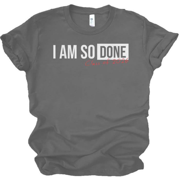 Class Of 2026 I Am So Done Graduation For Him Her Unisex Jersey T-Shirt