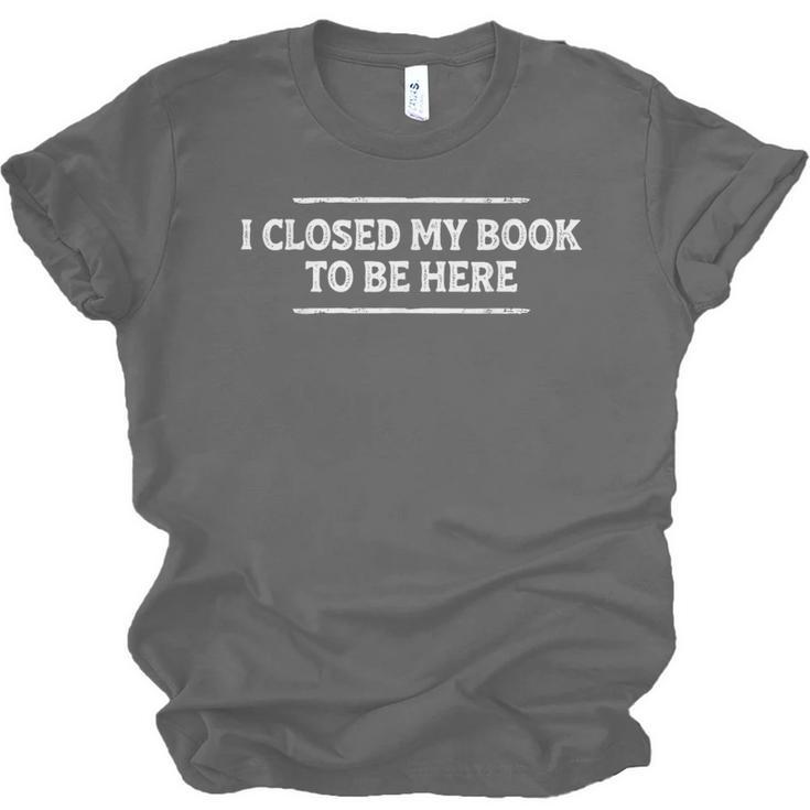 I Closed My Book To Be Here Reading Reader Librarian Unisex Jersey T-Shirt