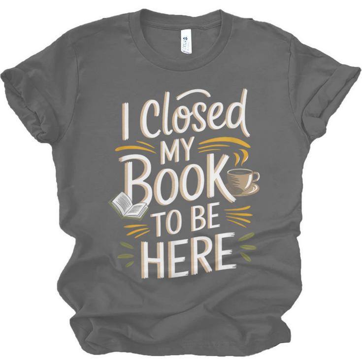 I Closed My Book To Be Here Unisex Jersey T-Shirt