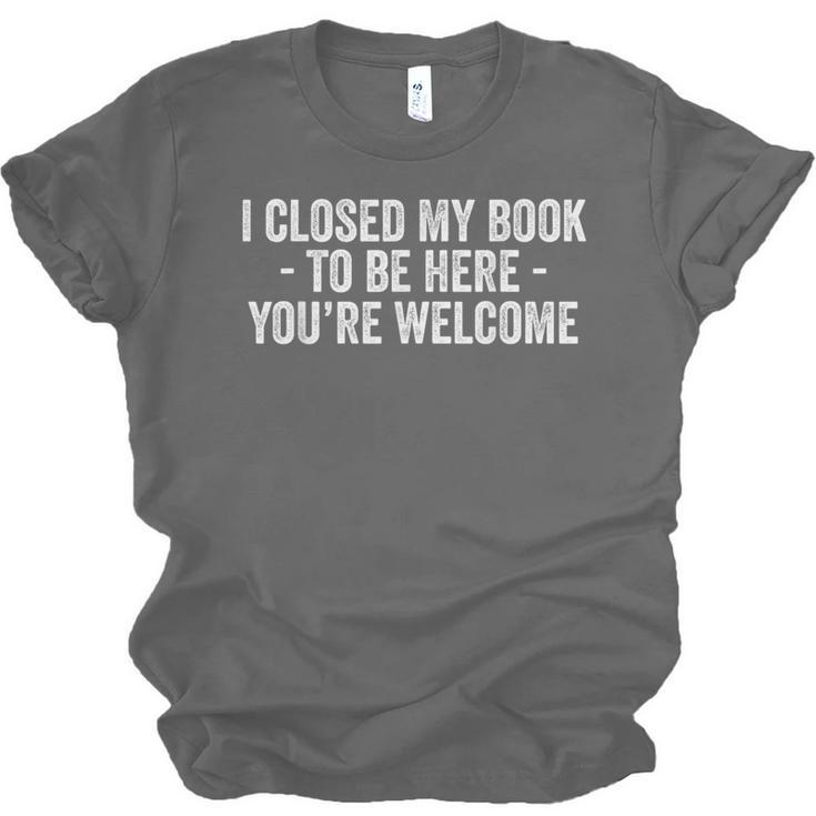 I Closed My Book To Be Here You'Re Welcome Saying Unisex Jersey T-Shirt