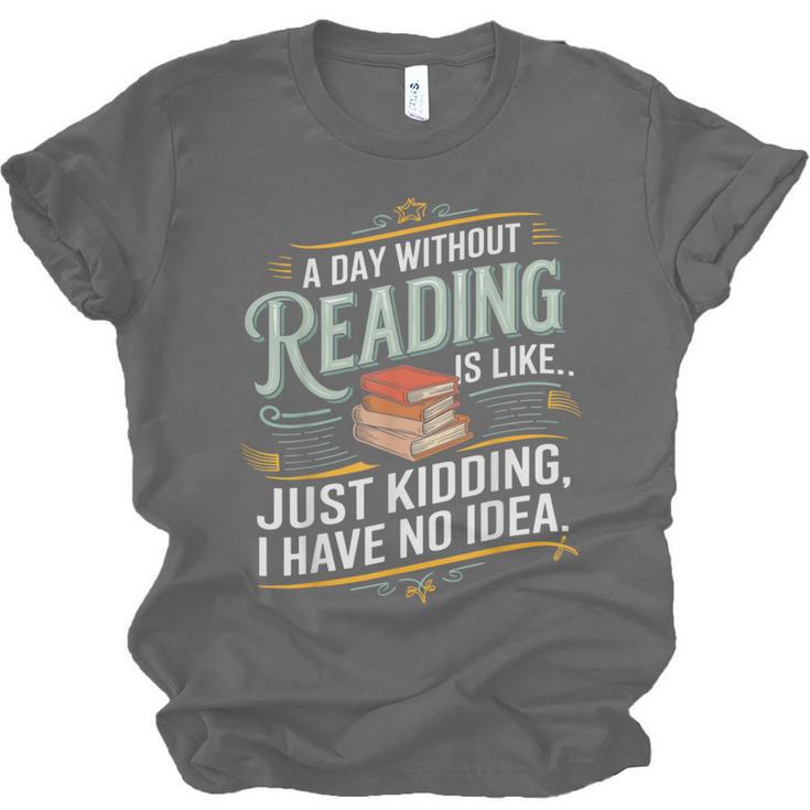 A Day Without Reading Is Like Book Lover Bookworm Unisex Jersey T-Shirt A Day Without Reading Is Like Book Lover Bookworm Unisex Jersey T-Shirt