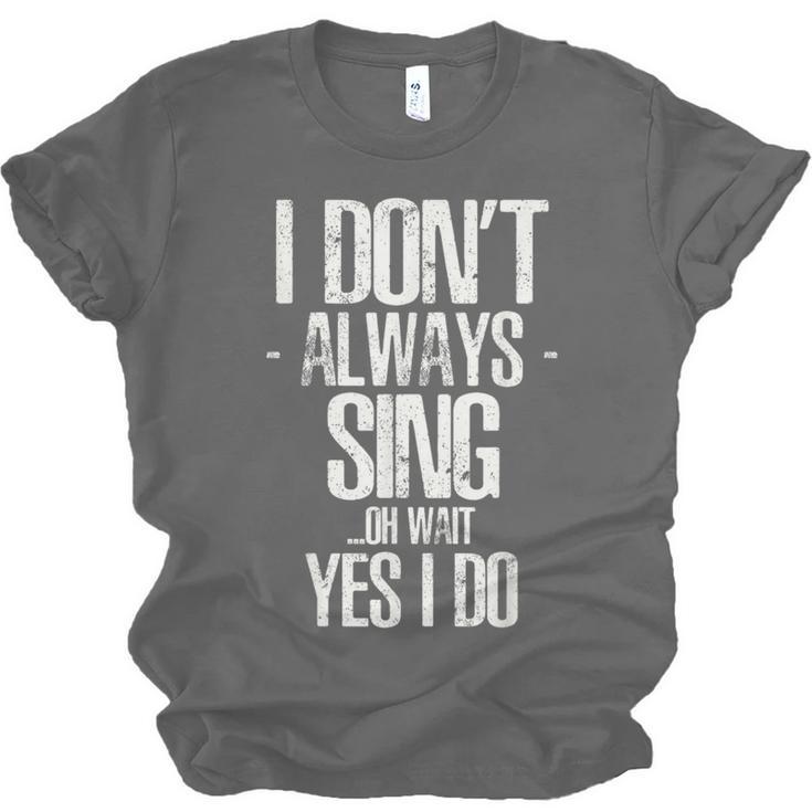I Don't Always Sing Oh Wait Yes I Do Shirt Graduation Unisex Jersey T-Shirt