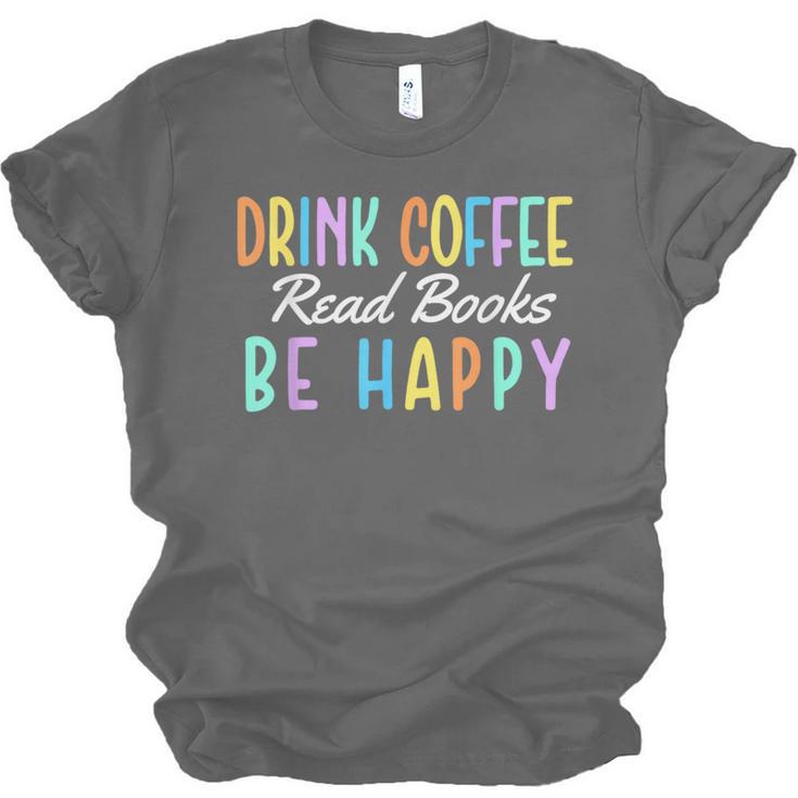 Drink Coffee Read Books Be Happy Caffeine Lover Unisex Jersey T-Shirt Drink Coffee Read Books Be Happy Caffeine Lover Unisex Jersey T-Shirt