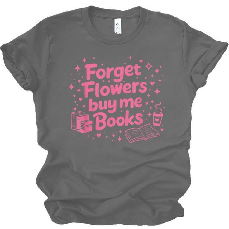 Forget Flowers Buy Me Books Valentines Book Club Bookish Unisex Jersey T-Shirt