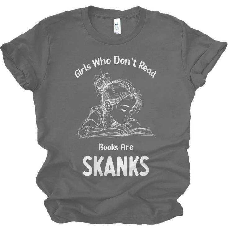 Girls Who Don't Read Book Are Skanks Design Unisex Jersey T-Shirt Girls Who Don't Read Book Are Skanks Design Unisex Jersey T-Shirt