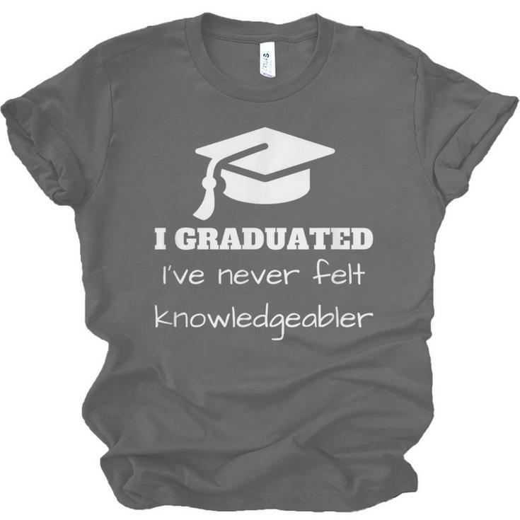 I Graduated I'Ve Never Felt Knowledgebler Graduation Unisex Jersey T-Shirt