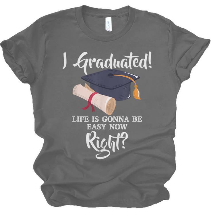 I Graduated Life Is Gonna Be Easy Now Right Graduation Unisex Jersey T-Shirt