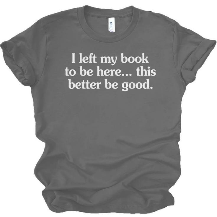 I Left My Book To Be Here This Better Be Good Unisex Jersey T-Shirt I Left My Book To Be Here This Better Be Good Unisex Jersey T-Shirt