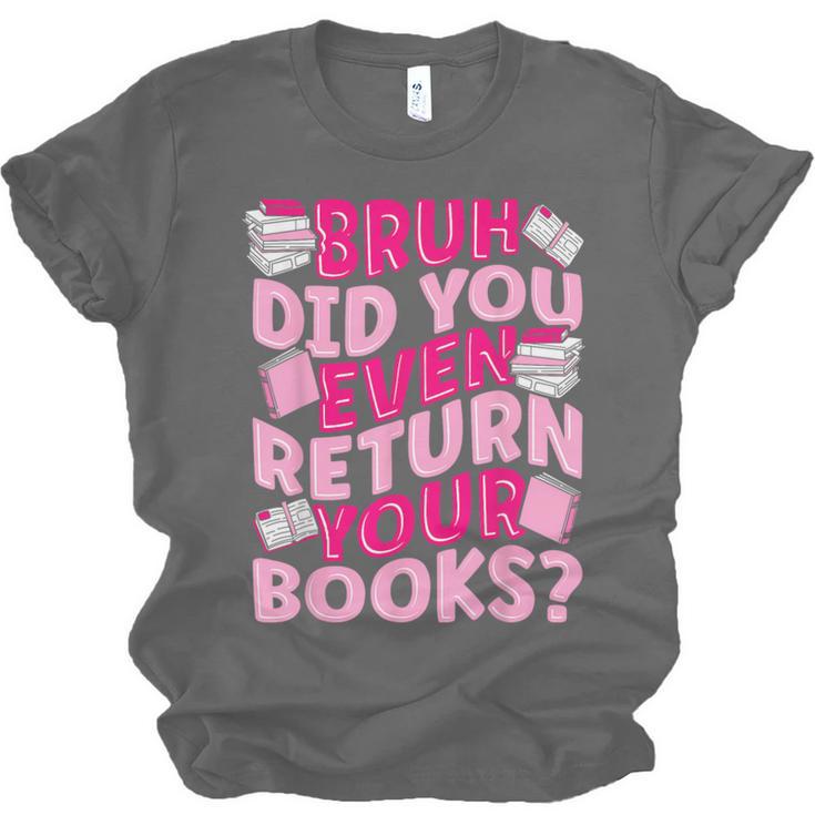 Library School Librarian Bruh Did You Even Return Your Books Unisex Jersey T-Shirt Library School Librarian Bruh Did You Even Return Your Books Unisex Jersey T-Shirt
