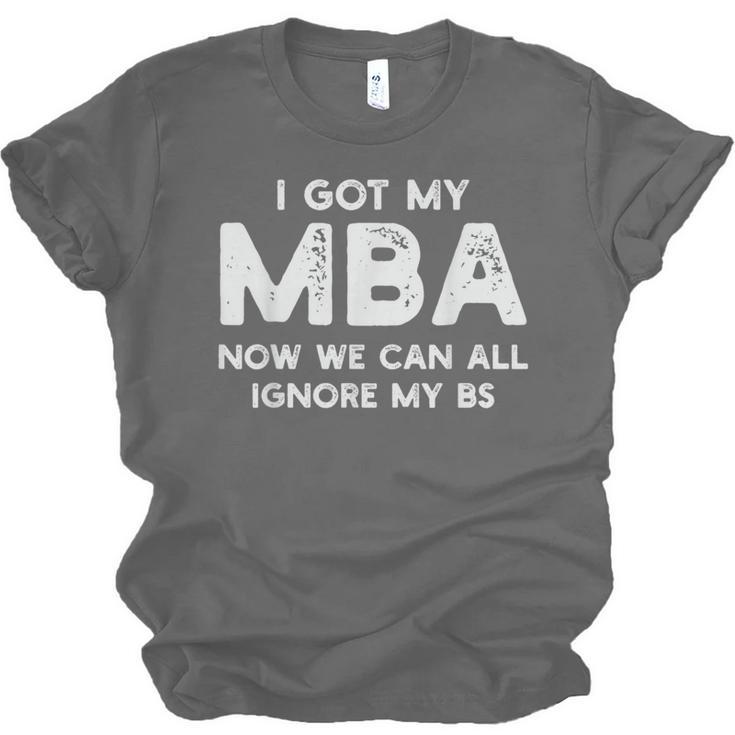 I Got My MBA Now We Can All Ignore My BS Graduation Day MBA Unisex Jersey T-Shirt