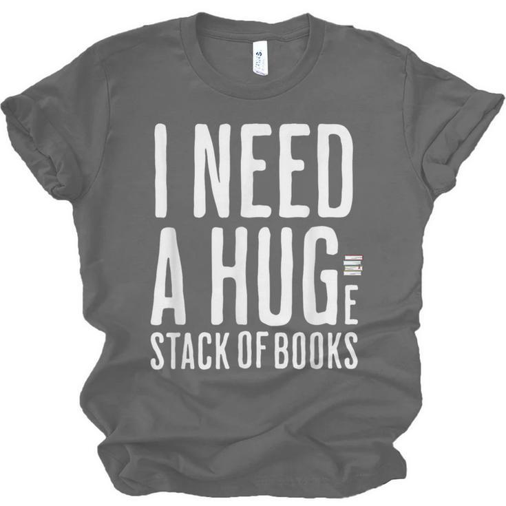 I Need A Huge Stack Of Books Book Lover Joke Unisex Jersey T-Shirt
