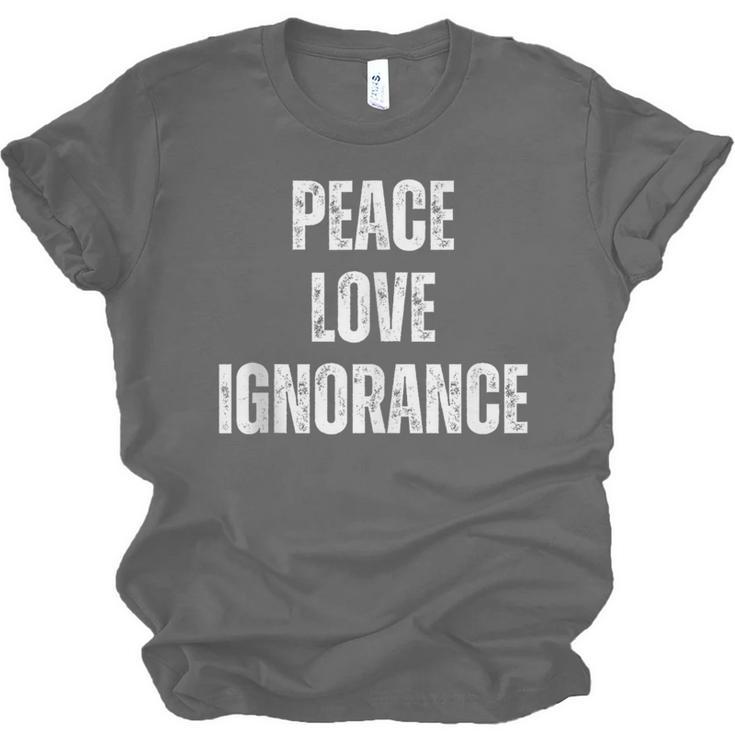 Peace Love And Ignorance Sarcastic Humor Introvert Unisex Jersey T-Shirt Peace Love And Ignorance Sarcastic Humor Introvert Unisex Jersey T-Shirt