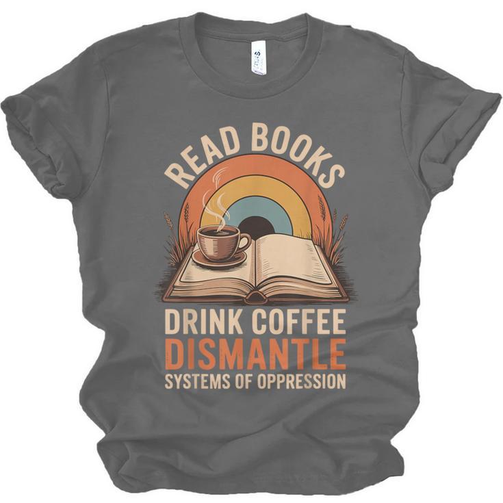Read Books Drink Coffee Dismantle Systems Of Oppression Unisex Jersey T-Shirt