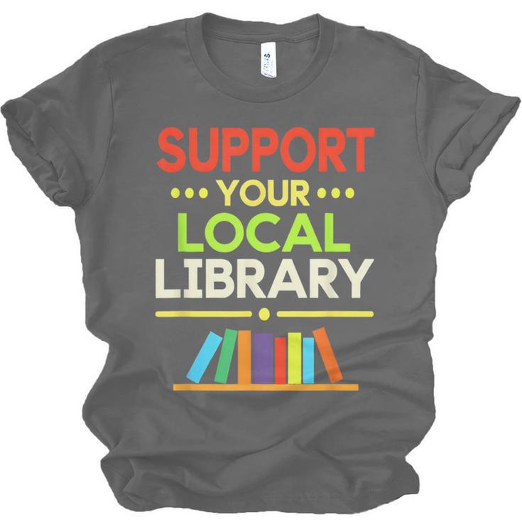 Support Your Local Library Librarian Reader Book Lover Unisex Jersey T-Shirt Support Your Local Library Librarian Reader Book Lover Unisex Jersey T-Shirt