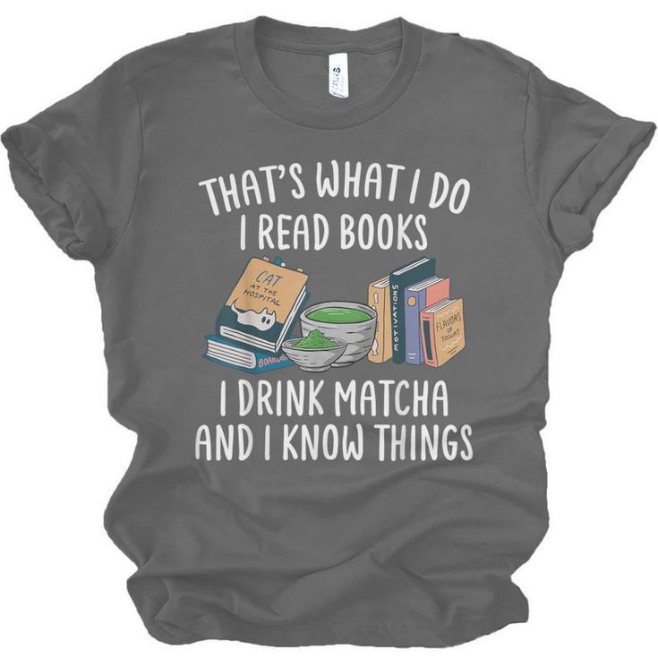 That's What I Do I Read Books I Drink Matcha I Know Things Unisex Jersey T-Shirt That's What I Do I Read Books I Drink Matcha I Know Things Unisex Jersey T-Shirt