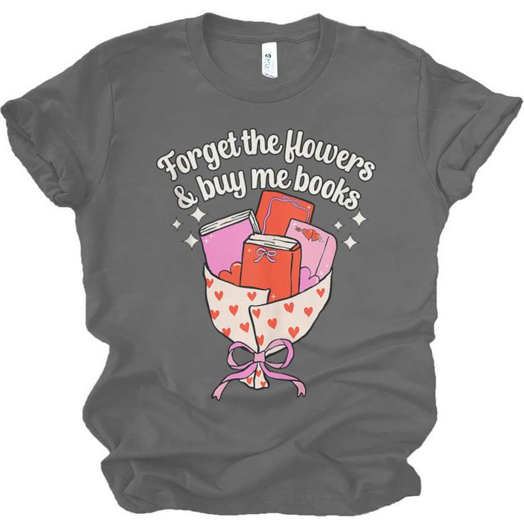 Valentines Book Lover Forget The Flowers And Buy Me Books Unisex Jersey T-Shirt Valentines Book Lover Forget The Flowers And Buy Me Books Unisex Jersey T-Shirt