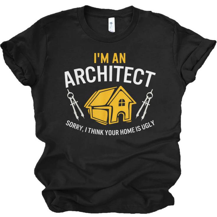 Architect Sorry Your Home Is Ugly Graduation Architecture Unisex Jersey T-Shirt