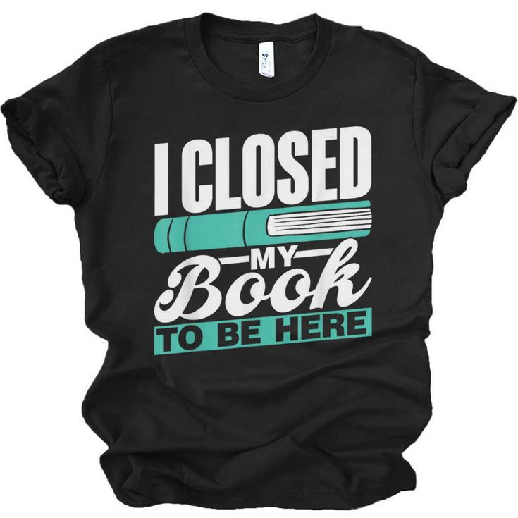 I Closed My Book To Be Here Read Readers Reader Reading Unisex Jersey T-Shirt