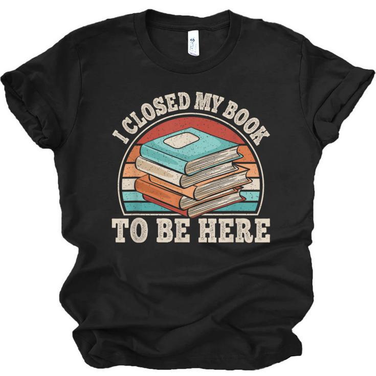 I Closed My Book To Be Here Reading Retro Bookworm Men Women Unisex Jersey T-Shirt