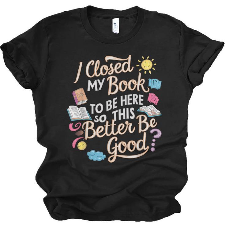I Closed My Book To Be Here So This Better Be Good -_- Unisex Jersey T-Shirt