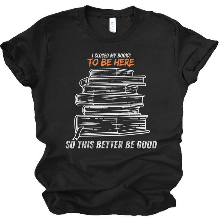 I Closed My Book To Be Here So This Better Be Good Unisex Jersey T-Shirt