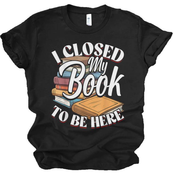 I Closed My Book To Be Here T-Shirt Book Lover Bookworm Unisex Jersey T-Shirt