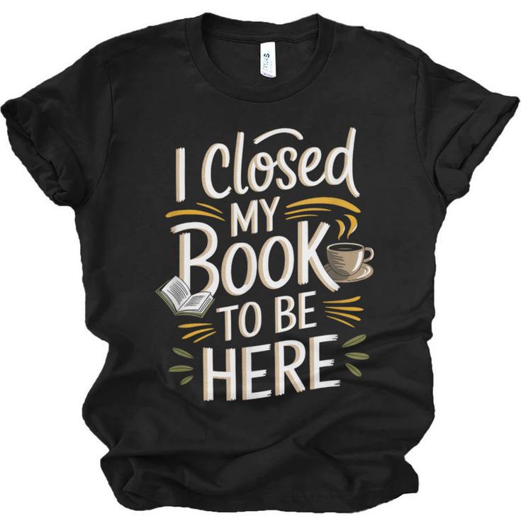 I Closed My Book To Be Here Unisex Jersey T-Shirt