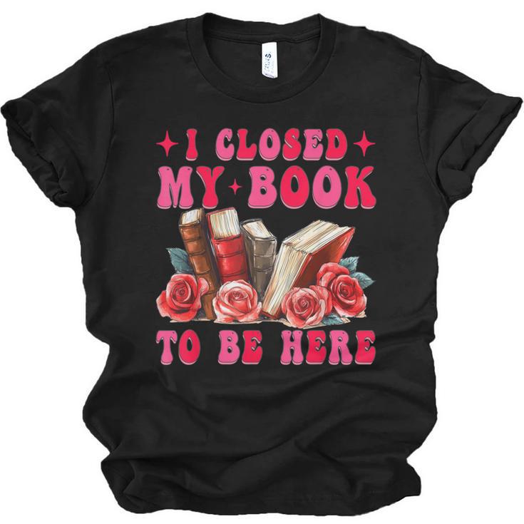 I Closed My Book To Be Here Valentines Book Lover Bookish Unisex Jersey T-Shirt