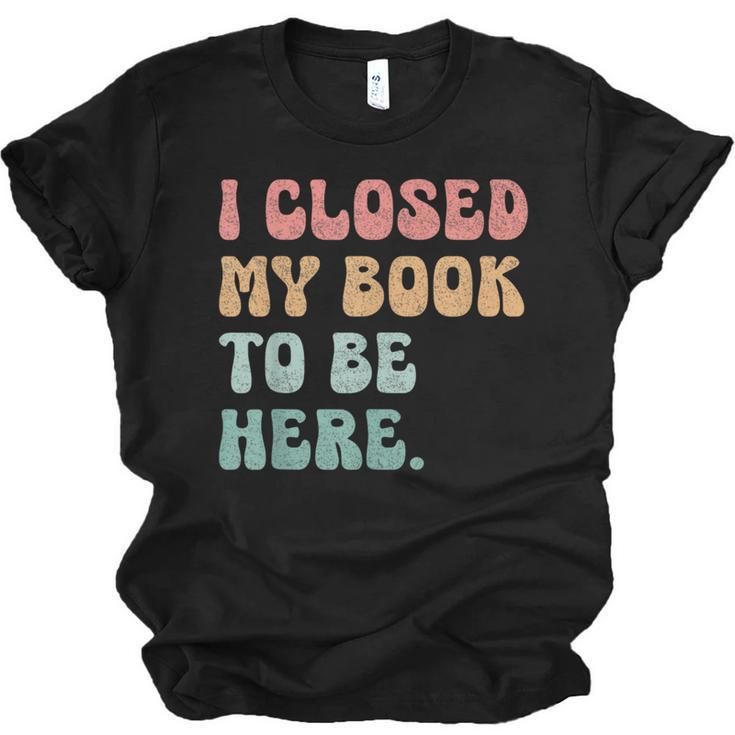 i Closed My Book To Be Here Women Men Unisex Jersey T-Shirt